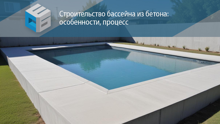 Строительство бассейна из бетона: особенности, процесс